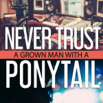 Never Trust A Grown Man With A Ponytail